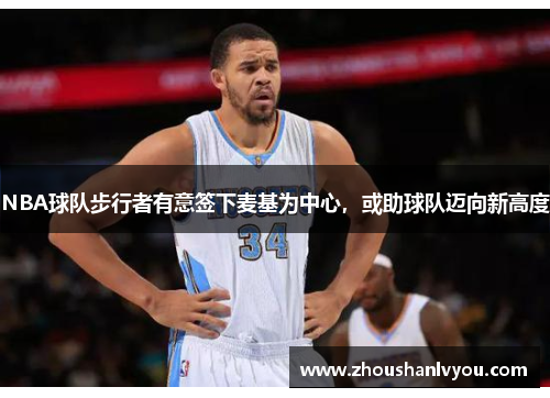 NBA球队步行者有意签下麦基为中心，或助球队迈向新高度